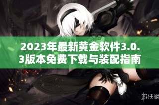 2023年最新黄金软件3.0.3版本免费下载与装配指南