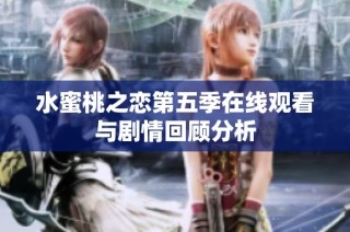 水蜜桃之恋第五季在线观看与剧情回顾分析