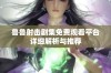 鲁鲁射击剧集免费观看平台详细解析与推荐