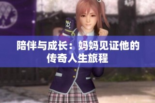 陪伴与成长：妈妈见证他的传奇人生旅程