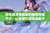 畅享超清电视剧的秘密观看方式，让你随时随地追剧不停歇
