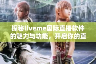 探秘liveme国际直播软件的魅力与功能，开启你的直播之旅