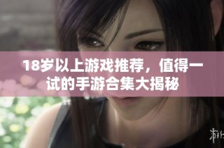 18岁以上游戏推荐，值得一试的手游合集大揭秘