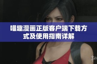 喵趣漫画正版客户端下载方式及使用指南详解