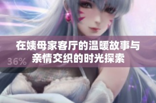 在姨母家客厅的温暖故事与亲情交织的时光探索