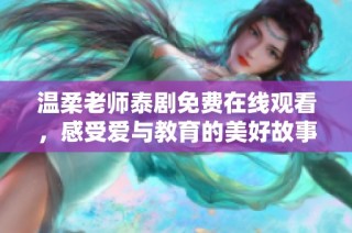 温柔老师泰剧免费在线观看，感受爱与教育的美好故事