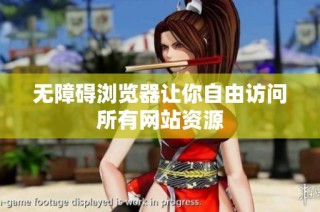 无障碍浏览器让你自由访问所有网站资源