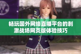 畅玩国外网络直播平台的刺激战场网页版体验技巧