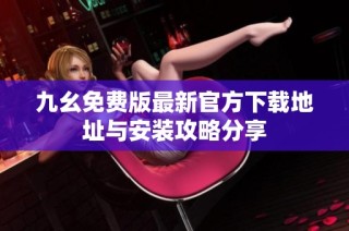 九幺免费版最新官方下载地址与安装攻略分享