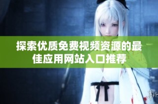 探索优质免费视频资源的最佳应用网站入口推荐
