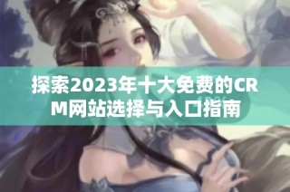 探索2023年十大免费的CRM网站选择与入口指南