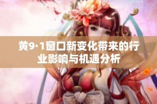 黄9·1窗口新变化带来的行业影响与机遇分析
