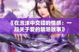 《在泡沫中交错的情感：一段关于爱的禁忌故事》