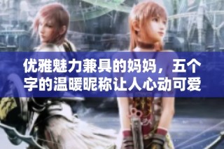 优雅魅力兼具的妈妈，五个字的温暖昵称让人心动可爱