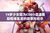 19岁少女因为CSGO遭遇暴躁情绪发泄的故事与启示