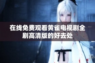 在线免费观看黄雀电视剧全剧高清版的好去处