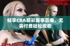 畅享CBA精彩赛事直播，无需付费轻松观看