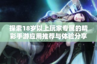 探索18岁以上玩家专属的精彩手游应用推荐与体验分享