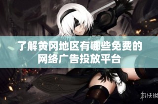 了解黄冈地区有哪些免费的网络广告投放平台