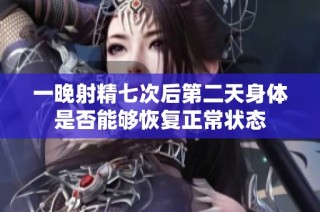 一晚射精七次后第二天身体是否能够恢复正常状态