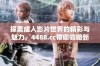 探索成人影片世界的精彩与魅力，4488.cc带您领略新视界