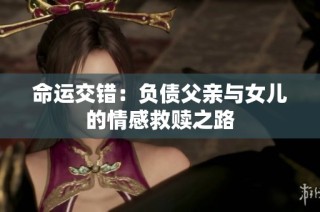 命运交错：负债父亲与女儿的情感救赎之路