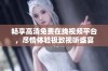 畅享高清免费在线视频平台，尽情体验极致视听盛宴
