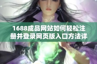 1688成品网站如何轻松注册并登录网页版入口方法详解