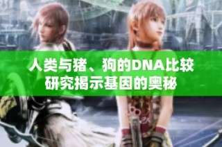人类与猪、狗的DNA比较研究揭示基因的奥秘