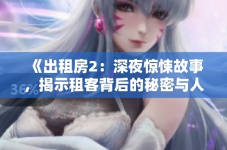《出租房2：深夜惊悚故事，揭示租客背后的秘密与人性挣扎》
