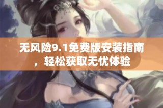 无风险9.1免费版安装指南，轻松获取无忧体验
