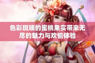 色彩斑斓的蜜桃果实带来无尽的魅力与欢愉体验