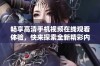 畅享高清手机视频在线观看体验，快来探索全新精彩内容！