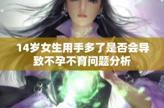 14岁女生用手多了是否会导致不孕不育问题分析