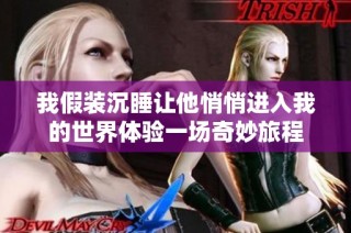 我假装沉睡让他悄悄进入我的世界体验一场奇妙旅程