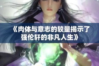 《肉体与意志的较量揭示了强伦轩的非凡人生》
