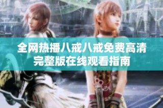 全网热播八戒八戒免费高清完整版在线观看指南