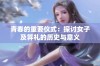青春的重要仪式：探讨女子及笄礼的历史与意义