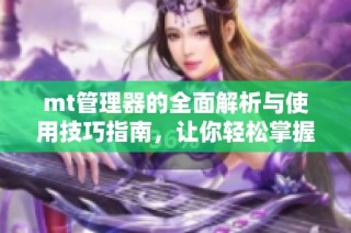 mt管理器的全面解析与使用技巧指南，让你轻松掌握文件管理技巧