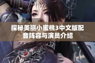 探秘美丽小蜜桃3中文版配音阵容与演员介绍