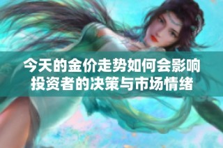 今天的金价走势如何会影响投资者的决策与市场情绪
