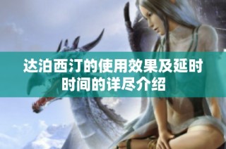 达泊西汀的使用效果及延时时间的详尽介绍