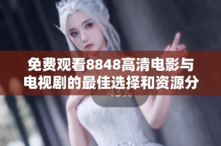 免费观看8848高清电影与电视剧的最佳选择和资源分享