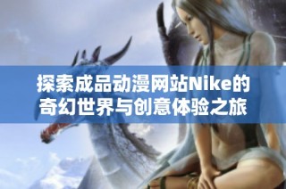 探索成品动漫网站Nike的奇幻世界与创意体验之旅