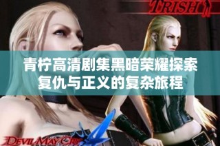 青柠高清剧集黑暗荣耀探索复仇与正义的复杂旅程