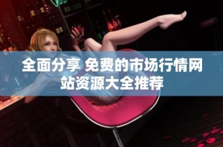 全面分享 免费的市场行情网站资源大全推荐