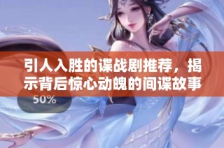 引人入胜的谍战剧推荐，揭示背后惊心动魄的间谍故事与复杂人性