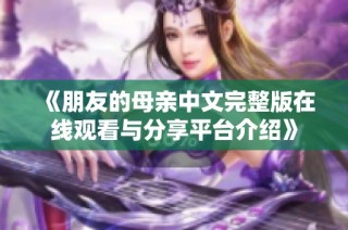 《朋友的母亲中文完整版在线观看与分享平台介绍》