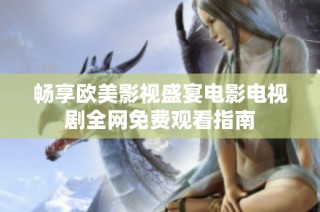 畅享欧美影视盛宴电影电视剧全网免费观看指南