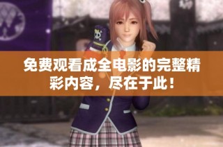 免费观看成全电影的完整精彩内容，尽在于此！